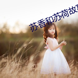 苏(sū)香和苏荷故事