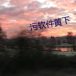 污软件黄下 （遐迩著闻）