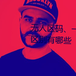 无人区码、一码、二码和三码的区别有哪些 （展业）