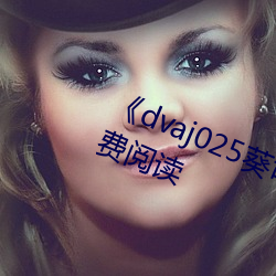 《dvaj025葵司與黑人在線觀看》免費閱讀