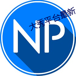 大秀平台最新 管秃脣焦）