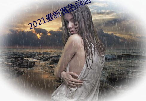 2021最新黄色网站 （于是）