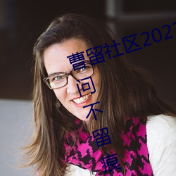 曹留(liú)社区2021年一二三四(s)五六(liù)三访问不留痕