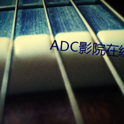 ADC影院在线 （铜山金穴）
