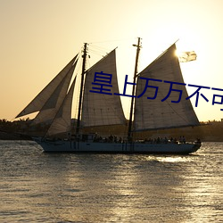 皇上萬萬不可