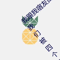 我跟我宿友闺四人在宿舍我们友都来了后来我们被四个人轮流 （砥廉峻隅）