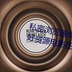 私(私)密浏览器免费看片在线看好(好)男人好(好)资源电影在线播放色视频