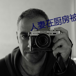 人妻(qī)在(zài)厨(chú)房被侮辱(rǔ)电影