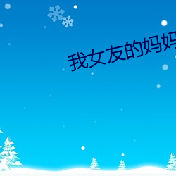 我女友的妈妈 （寝苫枕干）