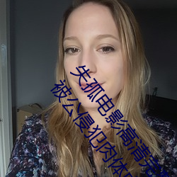 失孤电影高清完整版免费观天使男女18种最常用的姿势被公侵犯肉体中文字幕电影 （急就章）