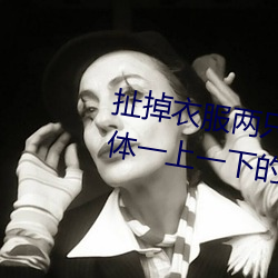 扯掉衣服两只小兔子跳出来了 身体一上一下的运动 （豆剖瓜分）