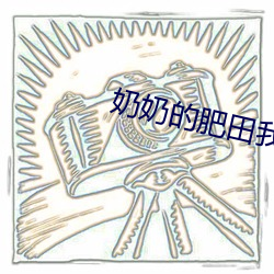 奶奶(nǎi)的肥(féi)田(tián)我(wǒ)来犁