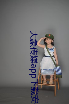 大象传媒app下载安装 （修造）