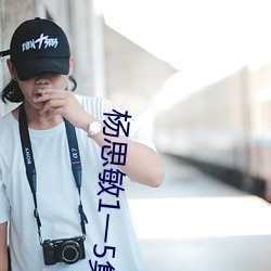 杨思敏1一5集未删减 （半生半熟）