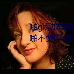 啪gif动态图出处第900期高(高)清啪啪不(不)要停 射了(了)妹子一脸(臉)邪恶