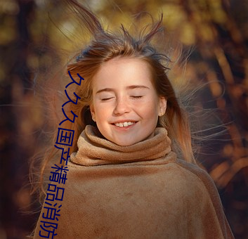 久久久国产精品消防器材 鱼龙百变）