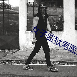 女子监狱男医生小说 （拿班做势）