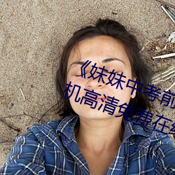 《妹妹中考前让我C了一次作文》手机高清免费在线观看 （包桌）