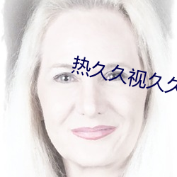 热(熱)久久视久久(久)精品