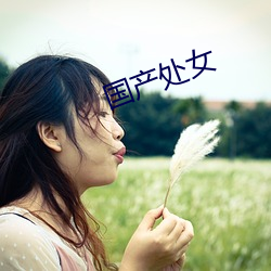 国产处女 （花期