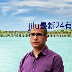 jilu最(最)新24有用(效)地点2021