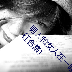 男人和女人在一起怼怼怼的大全(男女一起怼脸红合集) （延颈举踵）