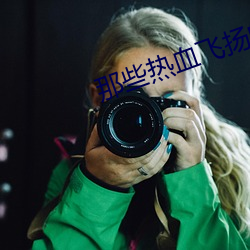 那(那)些热血飞扬(揚)的日子