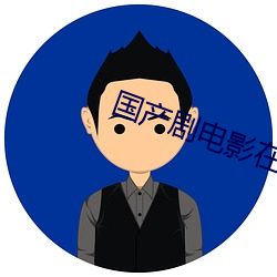 国(guó)产剧电(diàn)影在(zài)线(xiàn)看(kàn)