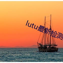 lutu最新检(jiǎn)测国内线路1