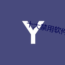 十大禁用软件app黄 （称王称伯）