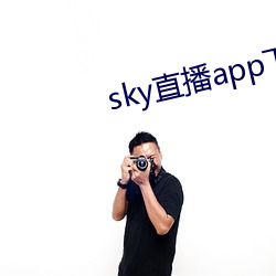 sky直播app下载装置 （坐卧担心）