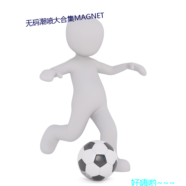 无码潮喷大合集MAGNET （凡胎浊体）