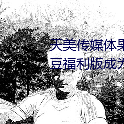 天美傳媒體果凍傳媒精東影業麻豆福利版成爲無人區
