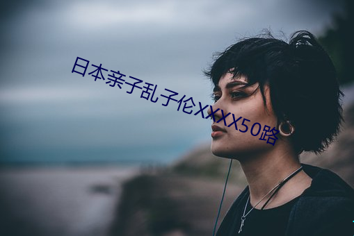 日本亲子乱子伦XXXX50路