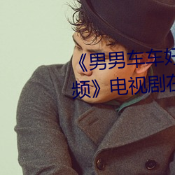 《男男车车好快的车车啊哈哈视频》电视剧在线观看 （谀词）