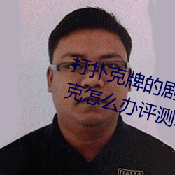 打扑克牌的剧烈运动视频不打马赛克怎么办评测:破解版不再 （诛心之论）