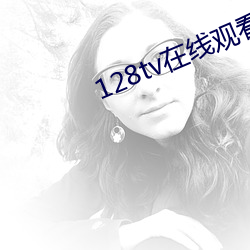 128tv在线观看 （丰功伟绩）