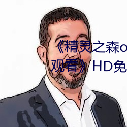 《精灵之森ova拯(zhěng)救(jiù)精灵(líng)森林免费观(guān)看》HD免费在线播放(fng)