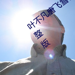 叶不(不)凡(凡)唐飞雪(雪)林秋玲(玲)小说全文(文)免(免)费(費)阅读完(完)整版(版)
