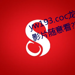 yw193.coc龙物永不失联许多优质影片随意看?粉丝表示:画质 （闭壁清野）