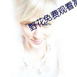 野花免费观看高清视频1 （祖述）