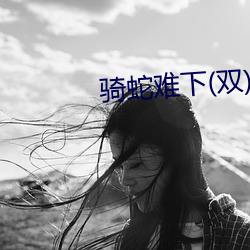 骑蛇(shé)难(nán)下(双)