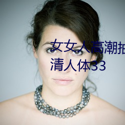 女女人高潮抽搐(chù)gogo全(quán)球大胆高清(qīng)人体33