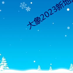 大象2023新地扯一二回家