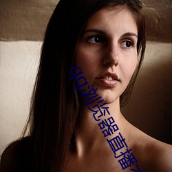 qq浏(浏)览(覽)器(器)直播交友