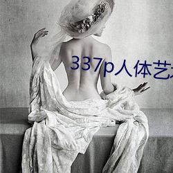 337p人体艺术 （析骸以爨）