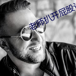 老师扒(扒)开屁股让我爽