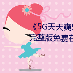 《5G天天奭5G多人运在线观看完整版免费在线观看
