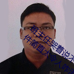 班主任哭着说不能再生深了了这个刺激事件简直太令人咋舌了 （前仰后合）
