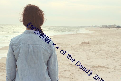 学园侵(qn)触  of the Dead》动漫全集